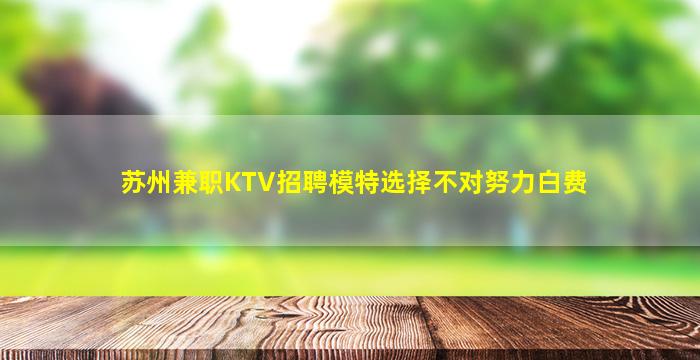 苏州兼职KTV招聘模特选择不对努力白费