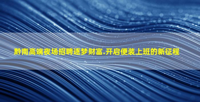黔南高端夜场招聘逐梦财富.开启便装上班的新征程